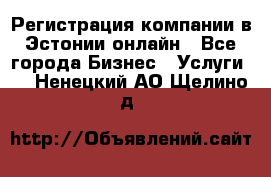 Регистрация компании в Эстонии онлайн - Все города Бизнес » Услуги   . Ненецкий АО,Щелино д.